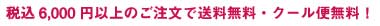 税込6,000円以上のご注文で送料無料・クール便代無料！