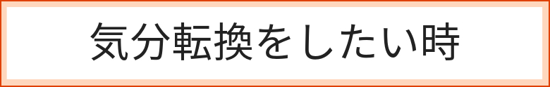 気分転換したい時