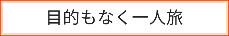 目的もなく1人旅